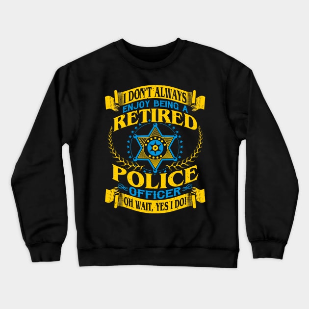 I Dont Always Enjoy Being a Retired Police Officer Oh Wait Yes I do Crewneck Sweatshirt by GigibeanCreations